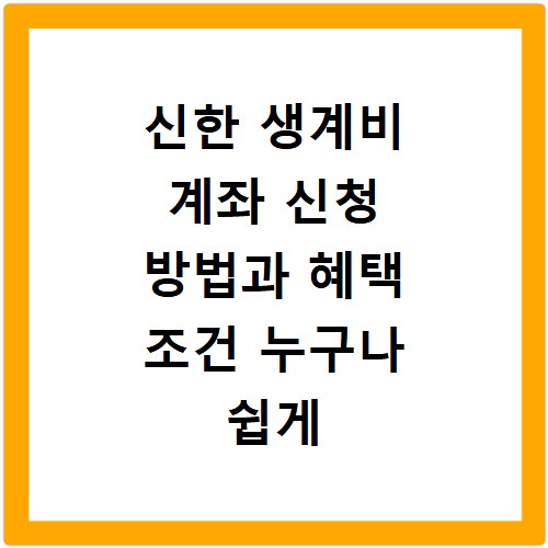 신한 생계비 계좌 신청 방법과 혜택 조건 누구나 쉽게 따라 하는 법