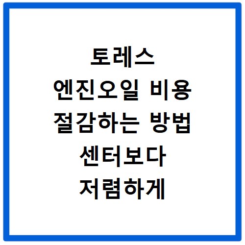 토레스 엔진오일 비용 절감하는 방법 센터보다 저렴하게 교체하는 꿀팁