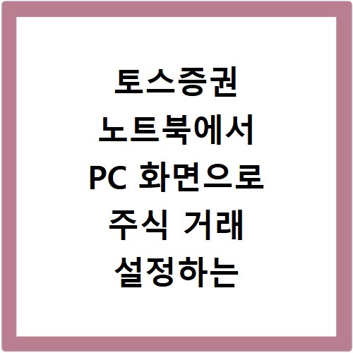 토스증권 노트북에서 PC 화면으로 주식 거래 설정하는 방법
