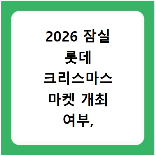2026 잠실 롯데 크리스마스 마켓 개최 여부, 미리 알아보는 꿀팁