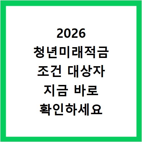 2026 청년미래적금 조건 대상자 지금 바로 확인하세요