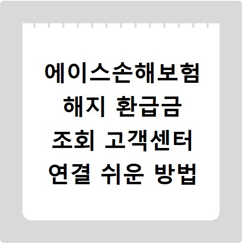에이스손해보험 해지 환급금 조회 고객센터 연결 쉬운 방법