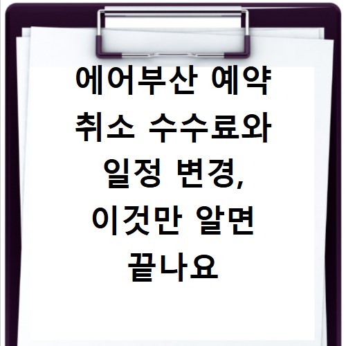 에어부산 예약 취소 수수료와 일정 변경, 이것만 알면 끝나요