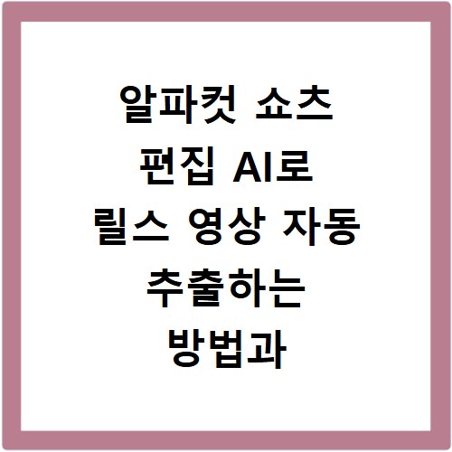 알파컷 쇼츠 편집 AI로 릴스 영상 자동 추출하는 방법과 후기