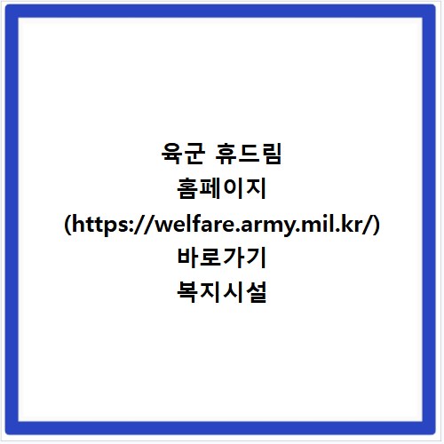 육군 휴드림 홈페이지 (https://welfare.army.mil.kr/) 바로가기 복지시설 예약 방법