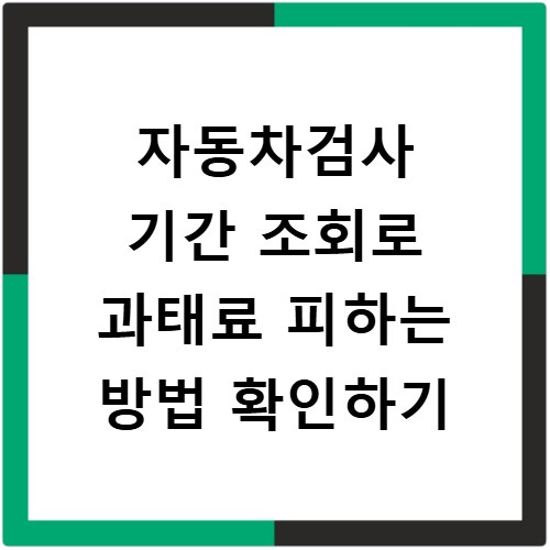 자동차검사 기간 조회로 과태료 피하는 방법 확인하기