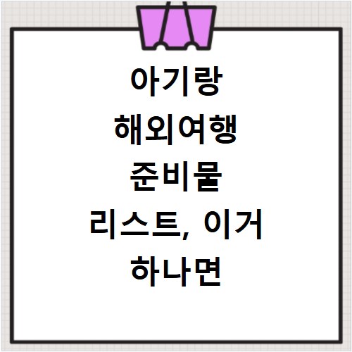 아기랑 해외여행 준비물 리스트, 이거 하나면 끝나요