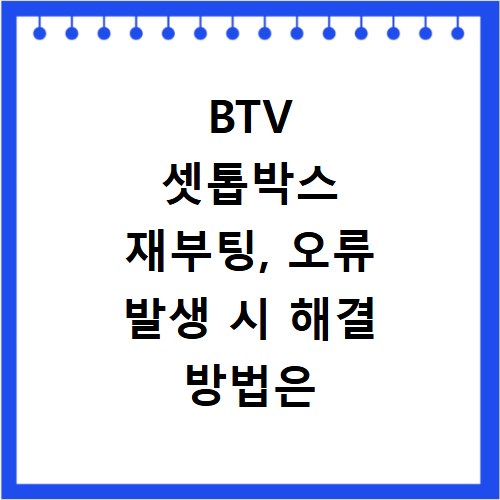 BTV 셋톱박스 재부팅, 오류 발생 시 해결 방법은 이거예요
