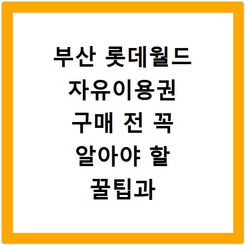 부산 롯데월드 자유이용권 구매 전 꼭 알아야 할 꿀팁과 혜택