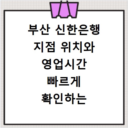 부산 신한은행 지점 위치와 영업시간 빠르게 확인하는 방법