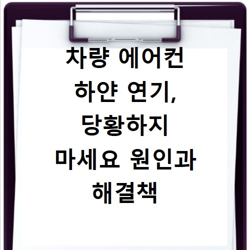 차량 에어컨 하얀 연기, 당황하지 마세요 원인과 해결책