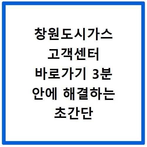 창원도시가스 고객센터 바로가기 3분 안에 해결하는 초간단 방법