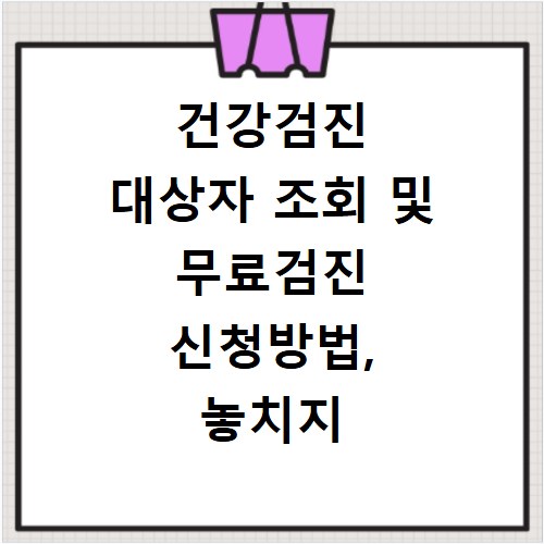 건강검진 대상자 조회 및 무료검진 신청방법, 놓치지 마세요
