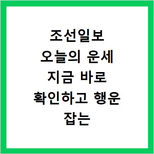 조선일보 오늘의 운세 지금 바로 확인하고 행운 잡는 비법