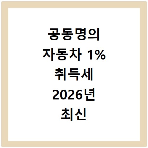 공동명의 자동차 1% 취득세 2026년 최신 기준 장단점 총정리