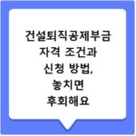 건설퇴직공제부금 자격 조건과 신청 방법, 놓치면 후회해요