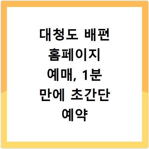 대청도 배편 홈페이지 예매, 1분 만에 초간단 예약 꿀팁 공개
