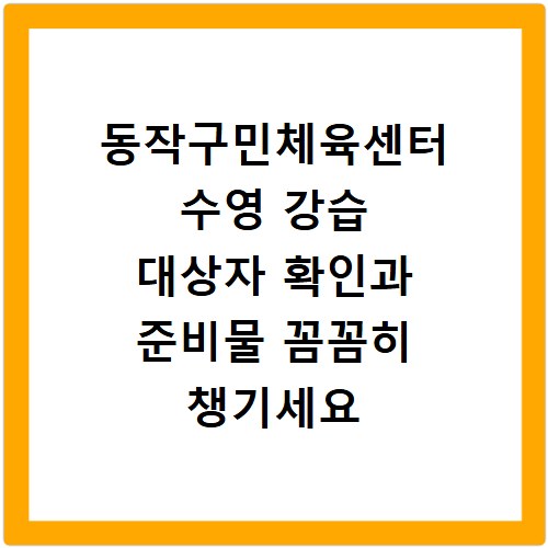 동작구민체육센터 수영 강습 대상자 확인과 준비물 꼼꼼히 챙기세요