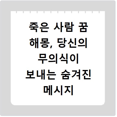 죽은 사람 꿈 해몽, 당신의 무의식이 보내는 숨겨진 메시지