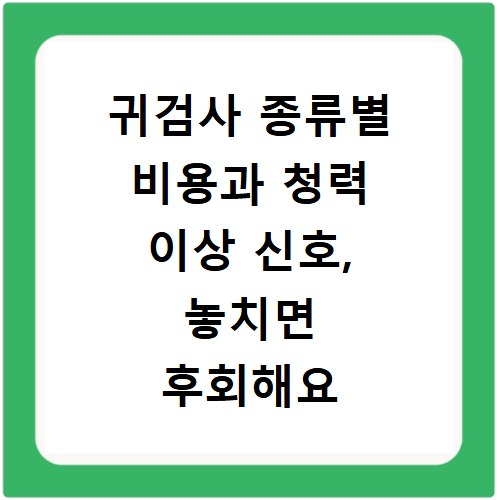 귀검사 종류별 비용과 청력 이상 신호, 놓치면 후회해요