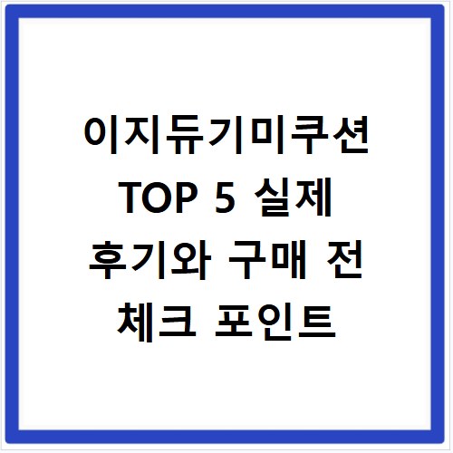 이지듀기미쿠션 TOP 5 실제 후기와 구매 전 체크 포인트