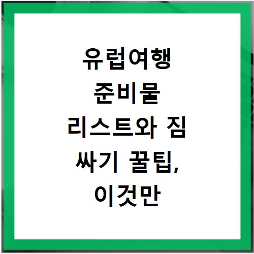 유럽여행 준비물 리스트와 짐 싸기 꿀팁, 이것만 알면 끝
