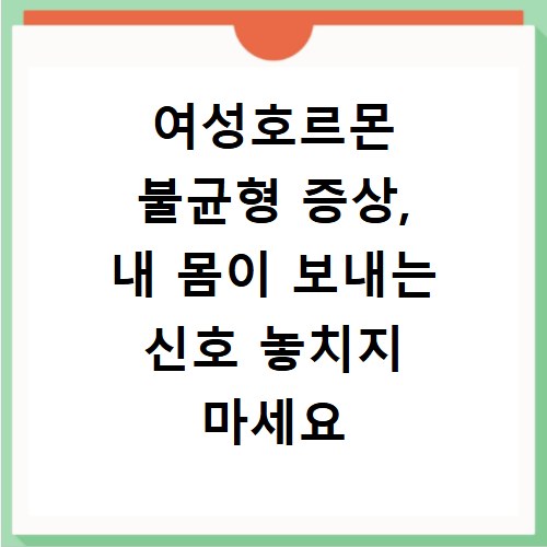 여성호르몬 불균형 증상, 내 몸이 보내는 신호 놓치지 마세요