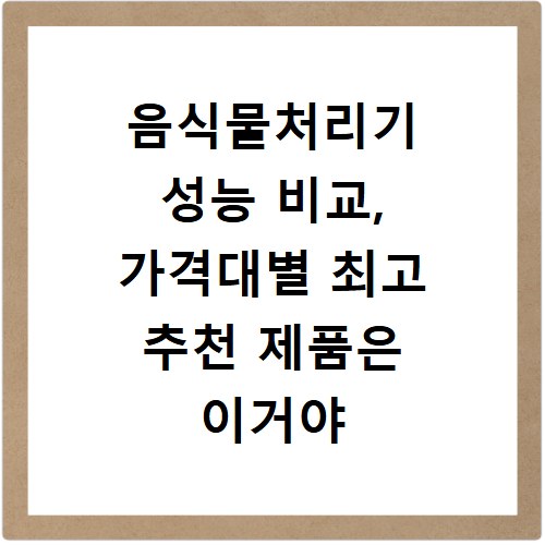 음식물처리기 성능 비교, 가격대별 최고 추천 제품은 이거야