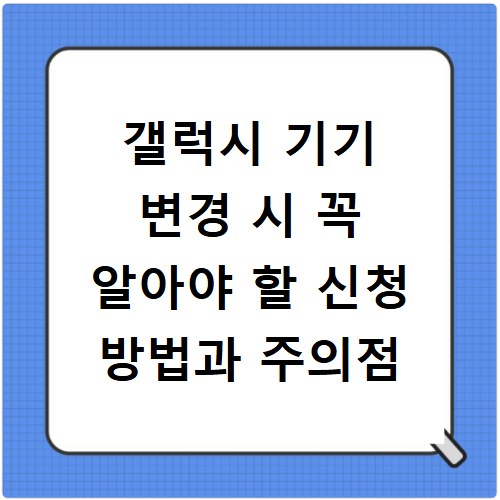 갤럭시 기기 변경 시 꼭 알아야 할 신청 방법과 주의점