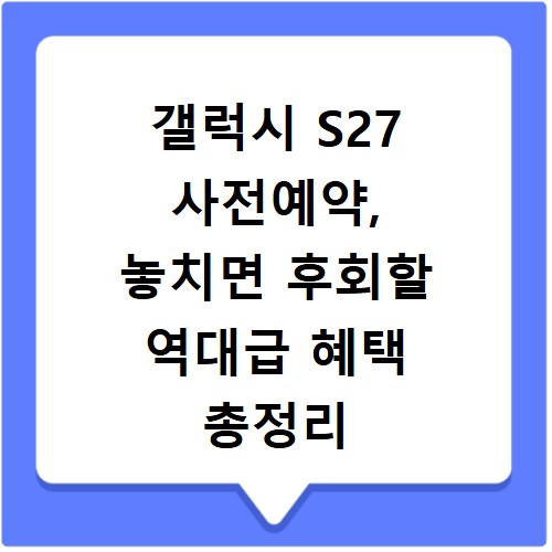 갤럭시 S27 사전예약, 놓치면 후회할 역대급 혜택 총정리