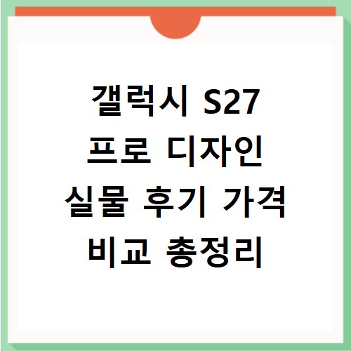 갤럭시 S27 프로 디자인 실물 후기 가격 비교 총정리
