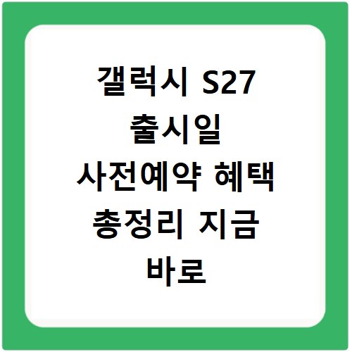 갤럭시 S27 출시일 사전예약 혜택 총정리 지금 바로 확인