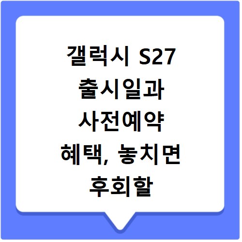 갤럭시 S27 출시일과 사전예약 혜택, 놓치면 후회할 정보