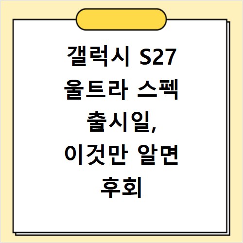 갤럭시 S27 울트라 스펙 출시일, 이것만 알면 후회 안 해요