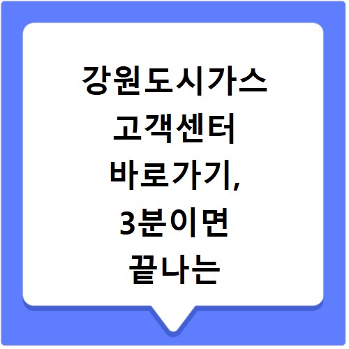 강원도시가스 고객센터 바로가기, 3분이면 끝나는 쉬운 방법