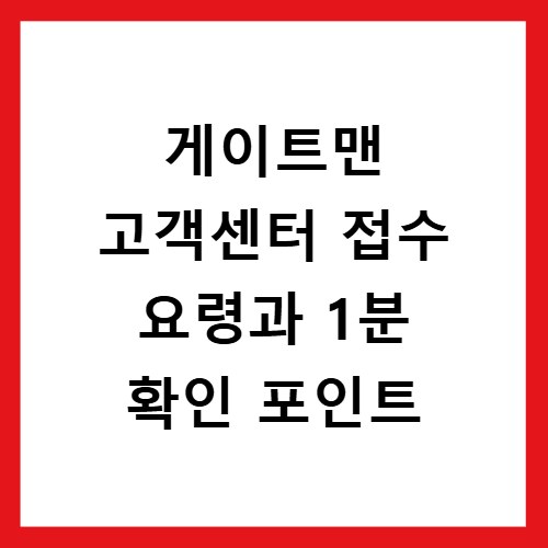 게이트맨 고객센터 접수 요령과 1분 확인 포인트