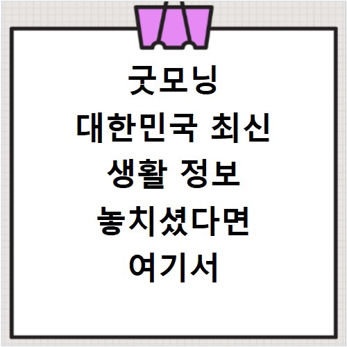 굿모닝 대한민국 최신 생활 정보 놓치셨다면 여기서 확인하세요