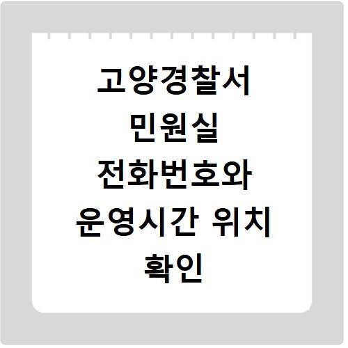 고양경찰서 민원실 전화번호와 운영시간 위치 확인 방법