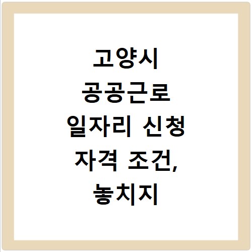 고양시 공공근로 일자리 신청 자격 조건, 놓치지 마세요