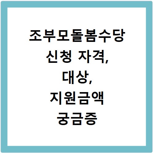 조부모돌봄수당 신청 자격, 대상, 지원금액 궁금증 해결해드려요