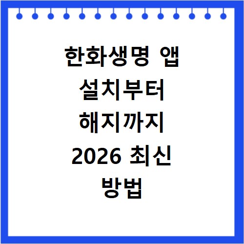 한화생명 앱 설치부터 해지까지 2026 최신 방법
