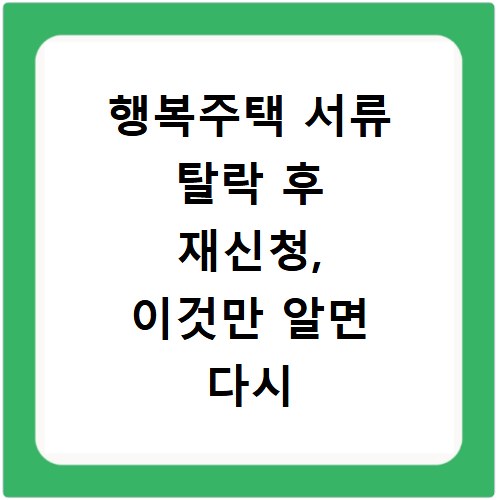 행복주택 서류 탈락 후 재신청, 이것만 알면 다시 도전 가능해요