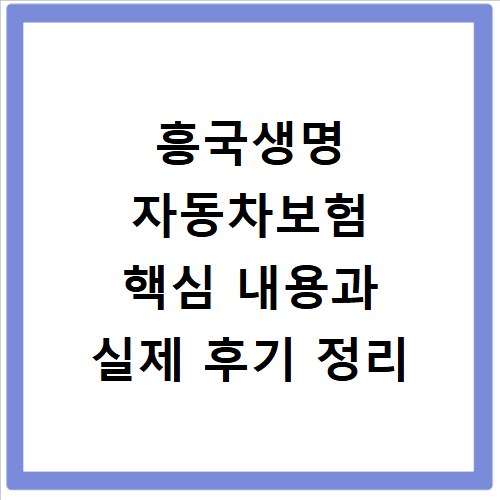 흥국생명 자동차보험 핵심 내용과 실제 후기 정리