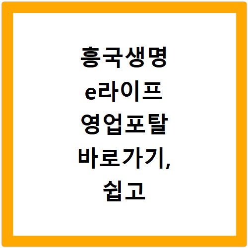 흥국생명 e라이프 영업포탈 바로가기, 쉽고 빠른 접속 방법