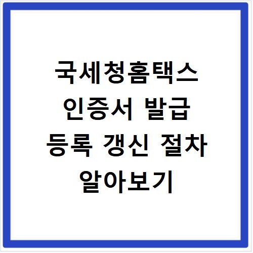 국세청홈택스 인증서 발급 등록 갱신 절차 알아보기