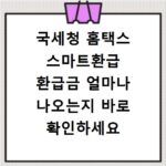 국세청 홈택스 스마트환급 환급금 얼마나 나오는지 바로 확인하세요