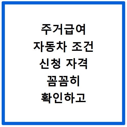 주거급여 자동차 조건 신청 자격 꼼꼼히 확인하고 혜택 받으세요