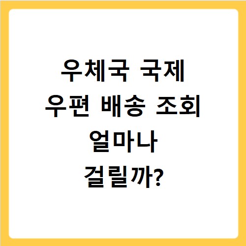 우체국 국제 우편 배송 조회 얼마나 걸릴까?