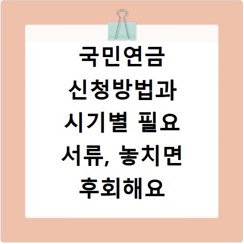 국민연금 신청방법과 시기별 필요 서류, 놓치면 후회해요