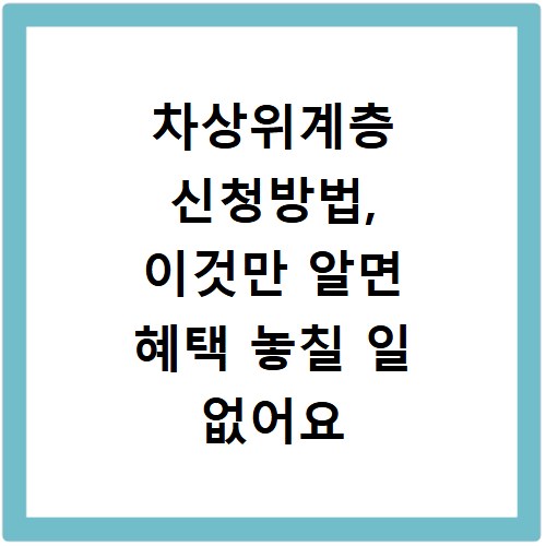 차상위계층 신청방법, 이것만 알면 혜택 놓칠 일 없어요